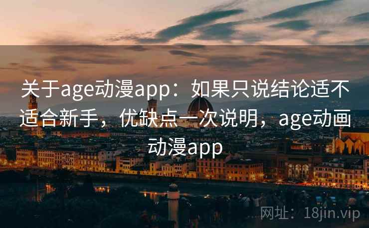 关于age动漫app：如果只说结论适不适合新手，优缺点一次说明，age动画动漫app