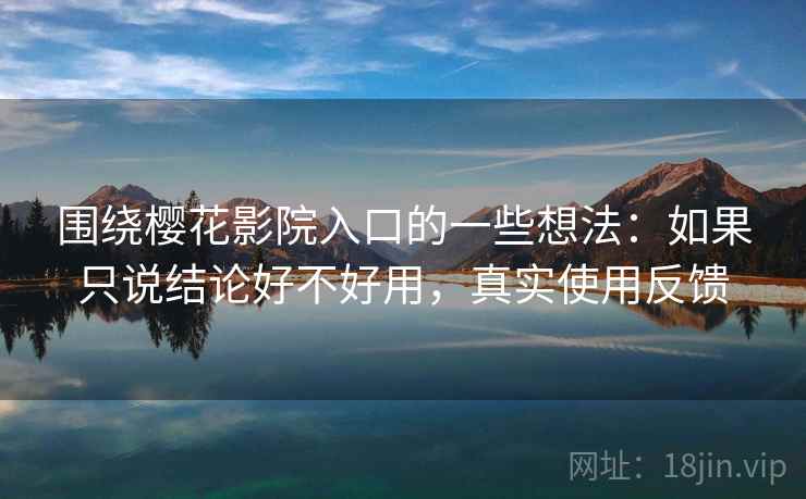 围绕樱花影院入口的一些想法：如果只说结论好不好用，真实使用反馈