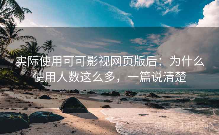 实际使用可可影视网页版后：为什么使用人数这么多，一篇说清楚