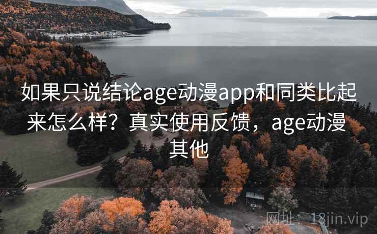 如果只说结论age动漫app和同类比起来怎么样？真实使用反馈，age动漫 其他