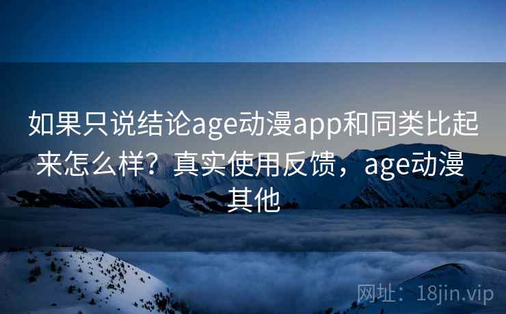 如果只说结论age动漫app和同类比起来怎么样？真实使用反馈，age动漫 其他