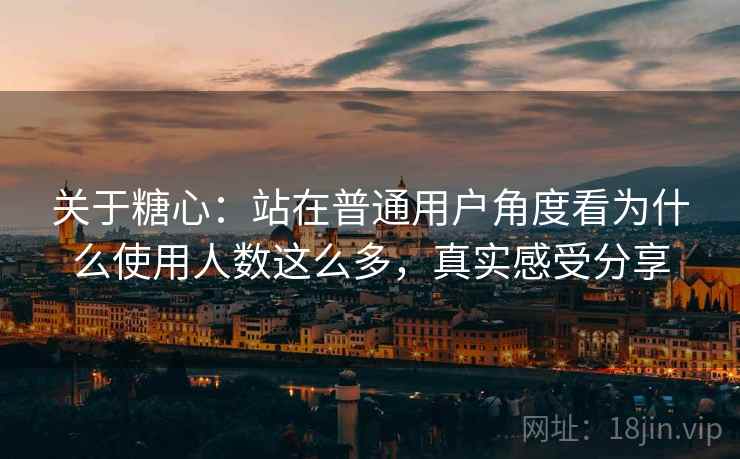 关于糖心:站在普通用户角度看为什么使用人数这么多,真实感受分享 关于糖心:站在普通用户角度看为什么使用人数这么多,真实感受分享