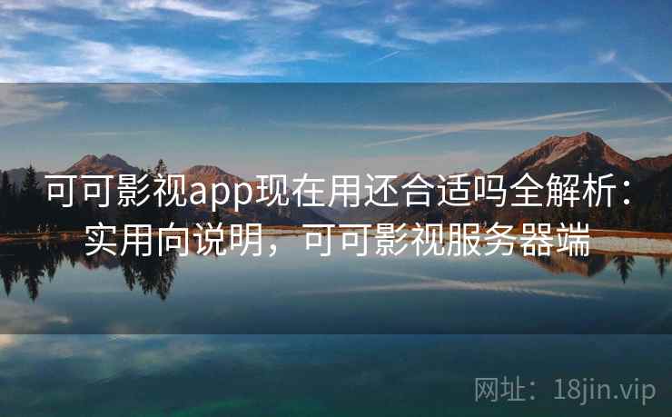 可可影视app现在用还合适吗全解析：实用向说明，可可影视服务器端