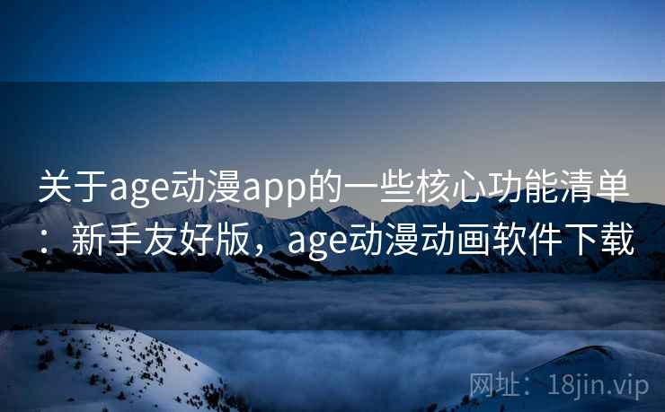 关于age动漫app的一些核心功能清单：新手友好版，age动漫动画软件下载