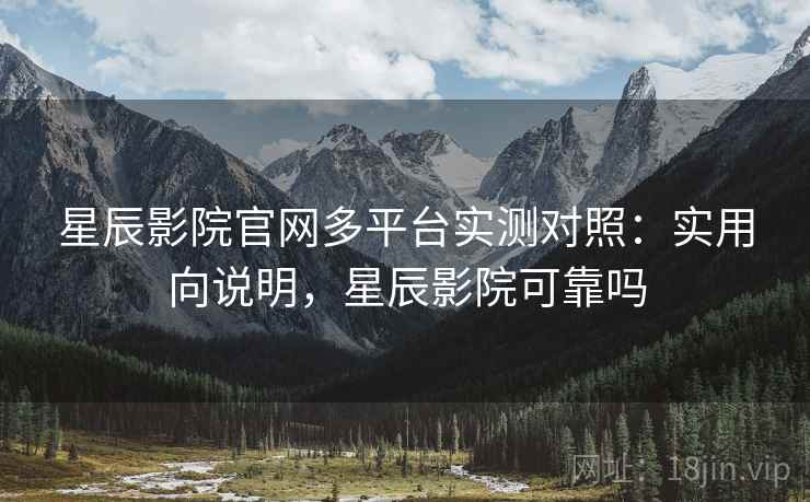 星辰影院官网多平台实测对照:实用向说明,星辰影院可靠吗 星辰影院官网多平台实测对照:实用向说明,星辰影院可靠吗