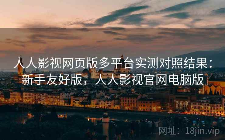 人人影视网页版多平台实测对照结果:新手友好版,人人影视官网电脑版 人人影视网页版多平台实测对照结果:新手友好版,人人影视官网电脑版