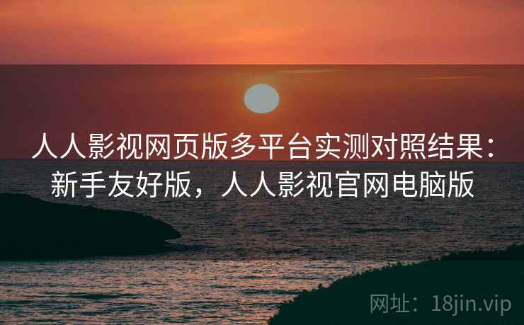 人人影视网页版多平台实测对照结果:新手友好版,人人影视官网电脑版 人人影视网页版多平台实测对照结果:新手友好版,人人影视官网电脑版