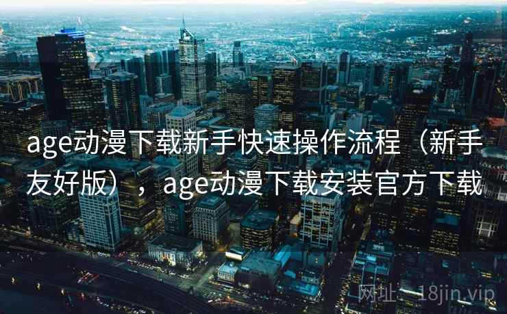 age动漫下载新手快速操作流程(新手友好版),age动漫下载安装官方下载 age动漫下载新手快速操作流程(新手友好版),age动漫下载安装官方下载