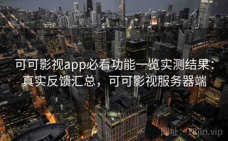 可可影视app必看功能一览实测结果:真实反馈汇总,可可影视服务器端 可可影视app必看功能一览实测结果:真实反馈汇总,可可影视服务器端