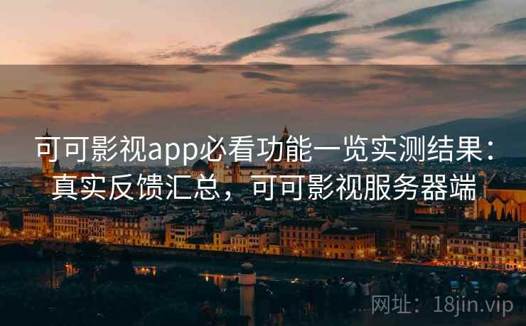 可可影视app必看功能一览实测结果:真实反馈汇总,可可影视服务器端 可可影视app必看功能一览实测结果:真实反馈汇总,可可影视服务器端