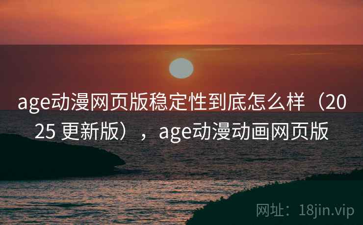 age动漫网页版稳定性到底怎么样(2025 更新版),age动漫动画网页版 age动漫网页版稳定性到底怎么样(2025 更新版),age动漫动画网页版