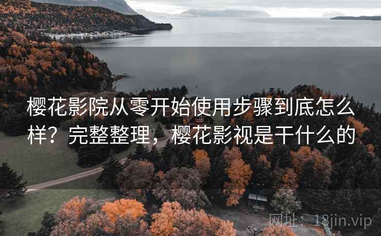 樱花影院从零开始使用步骤到底怎么样?完整整理,樱花影视是干什么的 樱花影院从零开始使用步骤到底怎么样?完整整理,樱花影视是干什么的