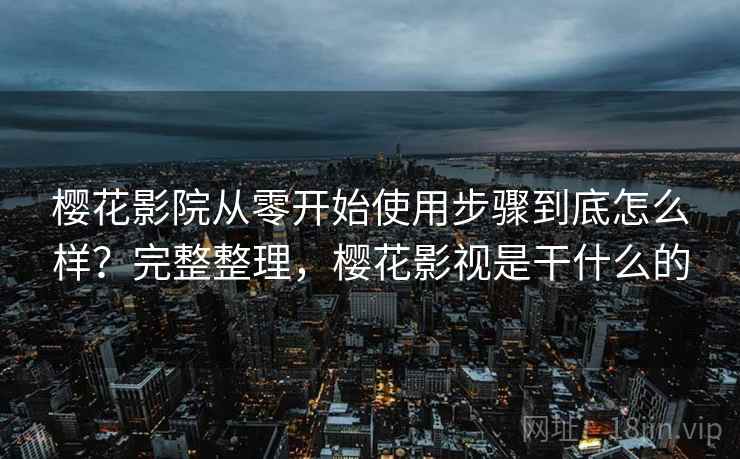 樱花影院从零开始使用步骤到底怎么样?完整整理,樱花影视是干什么的 樱花影院从零开始使用步骤到底怎么样?完整整理,樱花影视是干什么的