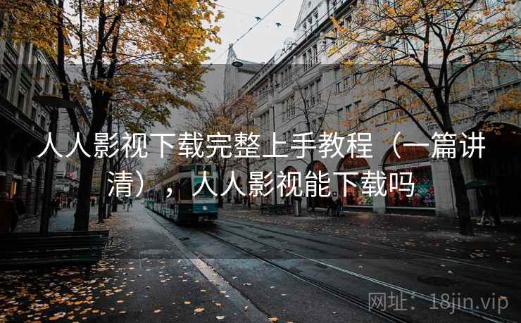 人人影视下载完整上手教程(一篇讲清),人人影视能下载吗 人人影视下载完整上手教程(一篇讲清),人人影视能下载吗