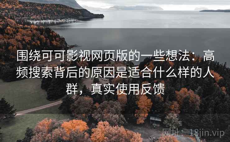 围绕可可影视网页版的一些想法：高频搜索背后的原因是适合什么样的人群，真实使用反馈