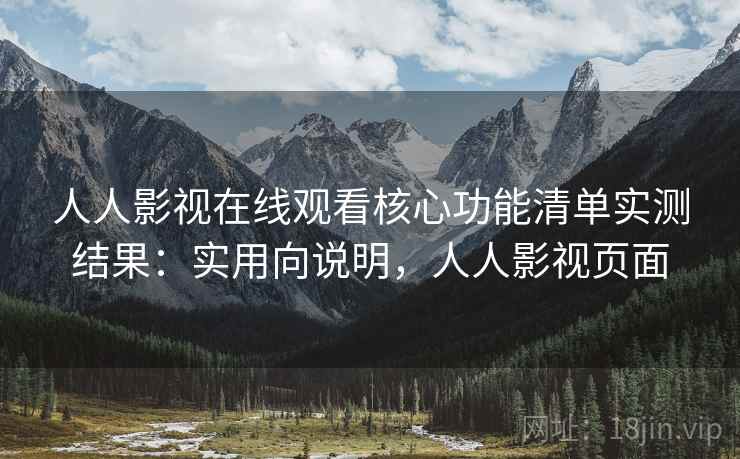 人人影视在线观看核心功能清单实测结果:实用向说明,人人影视页面 人人影视在线观看核心功能清单实测结果:实用向说明,人人影视页面