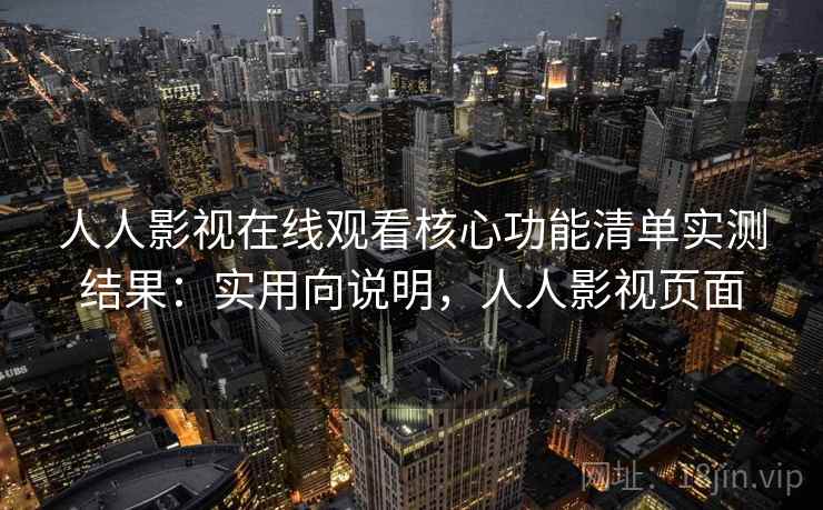 人人影视在线观看核心功能清单实测结果:实用向说明,人人影视页面 人人影视在线观看核心功能清单实测结果:实用向说明,人人影视页面
