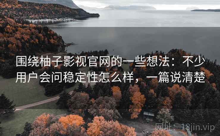 围绕柚子影视官网的一些想法:不少用户会问稳定性怎么样,一篇说清楚 围绕柚子影视官网的一些想法:不少用户会问稳定性怎么样,一篇说清楚