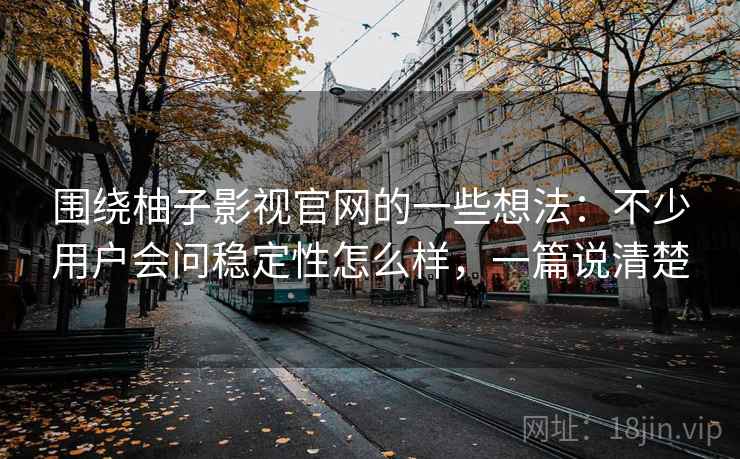 围绕柚子影视官网的一些想法:不少用户会问稳定性怎么样,一篇说清楚 围绕柚子影视官网的一些想法:不少用户会问稳定性怎么样,一篇说清楚