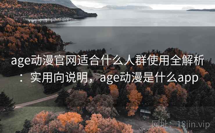 age动漫官网适合什么人群使用全解析：实用向说明，age动漫是什么app