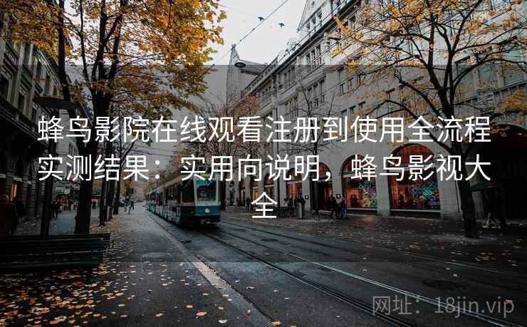 蜂鸟影院在线观看注册到使用全流程实测结果:实用向说明,蜂鸟影视大全 蜂鸟影院在线观看注册到使用全流程实测结果:实用向说明,蜂鸟影视大全
