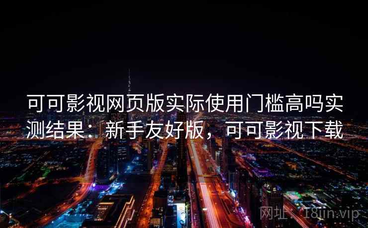 可可影视网页版实际使用门槛高吗实测结果:新手友好版,可可影视下载 可可影视网页版实际使用门槛高吗实测结果:新手友好版,可可影视下载