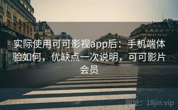 实际使用可可影视app后:手机端体验如何,优缺点一次说明,可可影片会员 实际使用可可影视app后:手机端体验如何,优缺点一次说明,可可影片会员