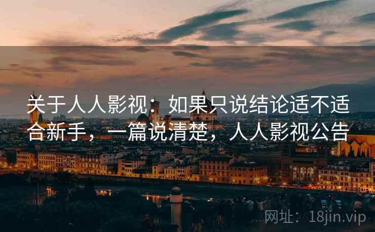 关于人人影视：如果只说结论适不适合新手，一篇说清楚，人人影视公告