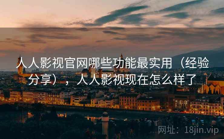 人人影视官网哪些功能最实用(经验分享),人人影视现在怎么样了 人人影视官网哪些功能最实用(经验分享),人人影视现在怎么样了