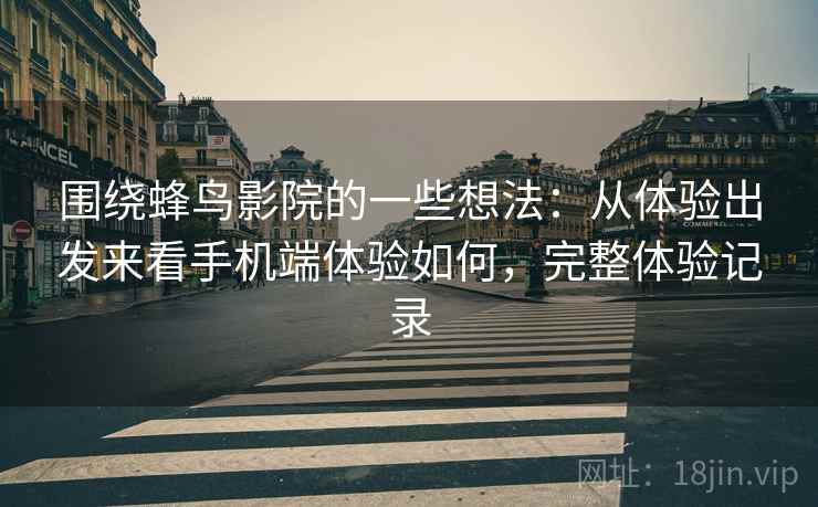 围绕蜂鸟影院的一些想法：从体验出发来看手机端体验如何，完整体验记录