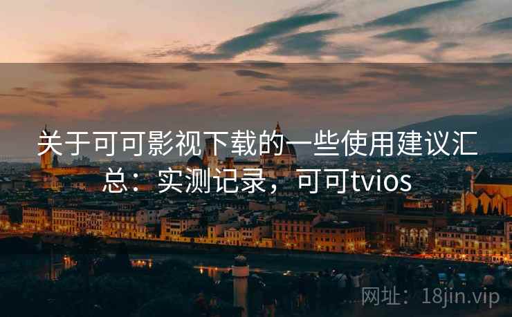 关于可可影视下载的一些使用建议汇总:实测记录,可可tvios 关于可可影视下载的一些使用建议汇总:实测记录,可可tvios