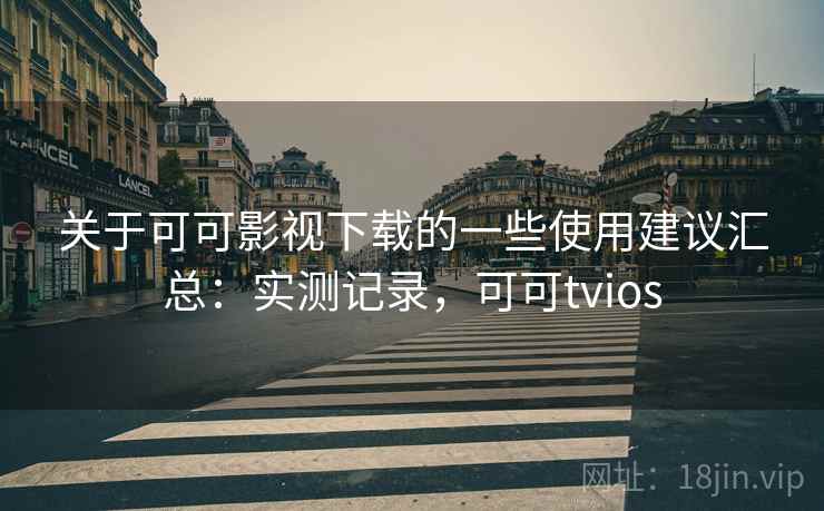 关于可可影视下载的一些使用建议汇总:实测记录,可可tvios 关于可可影视下载的一些使用建议汇总:实测记录,可可tvios