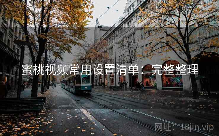 蜜桃视频常用设置清单：完整整理