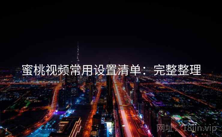 蜜桃视频常用设置清单：完整整理