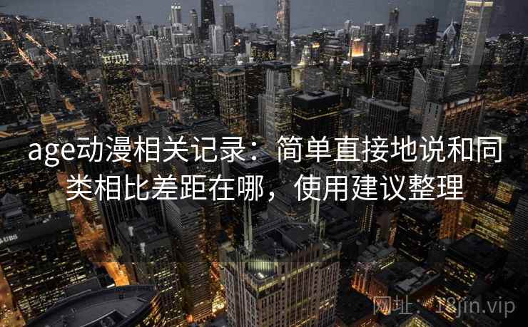 age动漫相关记录：简单直接地说和同类相比差距在哪，使用建议整理