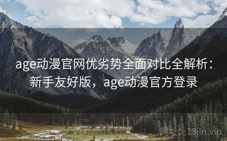 age动漫官网优劣势全面对比全解析:新手友好版,age动漫官方登录 age动漫官网优劣势全面对比全解析:新手友好版,age动漫官方登录