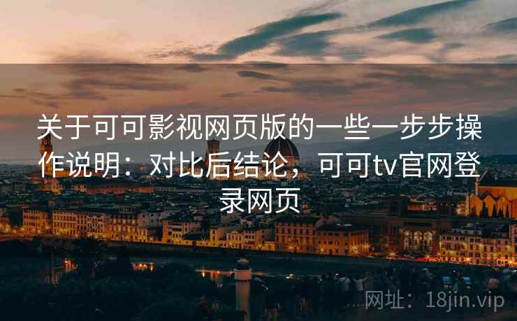 关于可可影视网页版的一些一步步操作说明:对比后结论,可可tv官网登录网页 关于可可影视网页版的一些一步步操作说明:对比后结论,可可tv官网登录网页