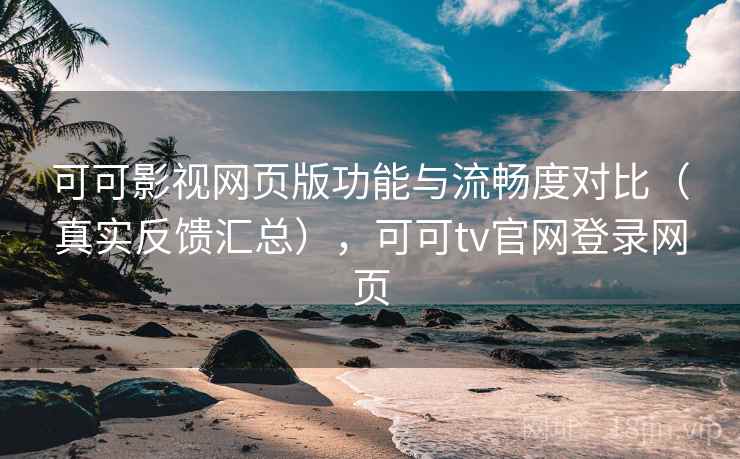 可可影视网页版功能与流畅度对比(真实反馈汇总),可可tv官网登录网页 可可影视网页版功能与流畅度对比(真实反馈汇总),可可tv官网登录网页