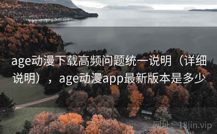 age动漫下载高频问题统一说明(详细说明),age动漫app最新版本是多少 age动漫下载高频问题统一说明(详细说明),age动漫app最新版本是多少