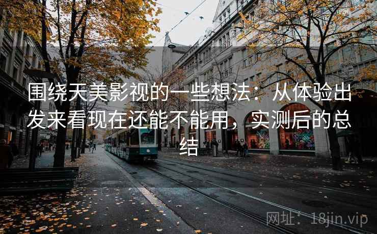 围绕天美影视的一些想法：从体验出发来看现在还能不能用，实测后的总结