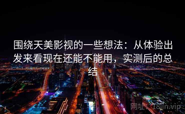 围绕天美影视的一些想法：从体验出发来看现在还能不能用，实测后的总结